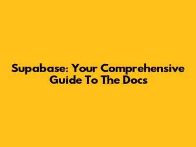 Supabase: Your Comprehensive Guide To The Docs