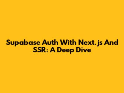 Supabase Auth With Next.js And SSR: A Deep Dive