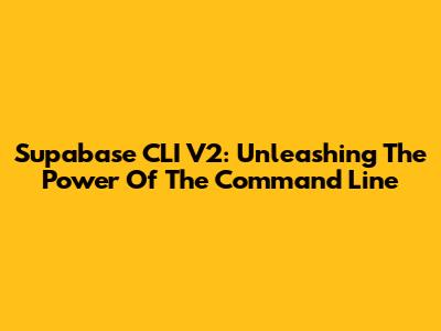 Supabase CLI V2: Unleashing The Power Of The Command Line