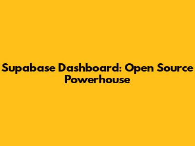 Supabase Dashboard: Open Source Powerhouse