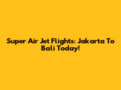 Super Air Jet Flights: Jakarta To Bali Today!