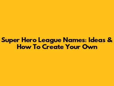 Super Hero League Names: Ideas & How To Create Your Own