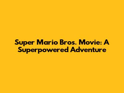 Super Mario Bros. Movie: A Superpowered Adventure