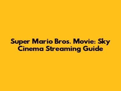 Super Mario Bros. Movie: Sky Cinema Streaming Guide