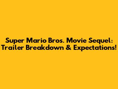 Super Mario Bros. Movie Sequel: Trailer Breakdown & Expectations!