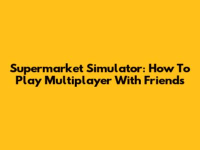 Supermarket Simulator: How To Play Multiplayer With Friends