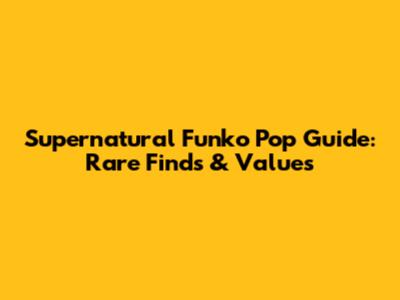 Supernatural Funko Pop Guide: Rare Finds & Values