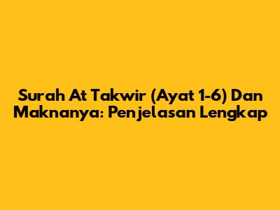 Surah At Takwir (Ayat 1-6) Dan Maknanya: Penjelasan Lengkap