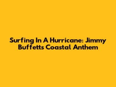 Surfing In A Hurricane: Jimmy Buffett's Coastal Anthem