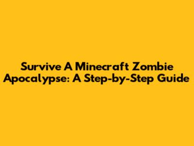 Survive A Minecraft Zombie Apocalypse: A Step-by-Step Guide