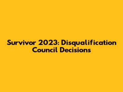 Survivor 2023: Disqualification Council Decisions