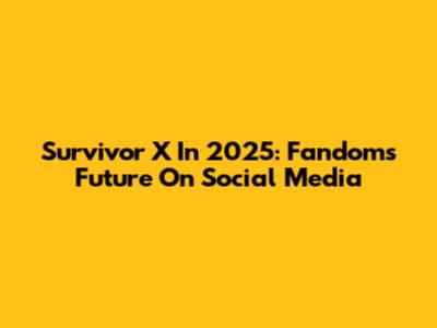 Survivor X In 2025: Fandom's Future On Social Media