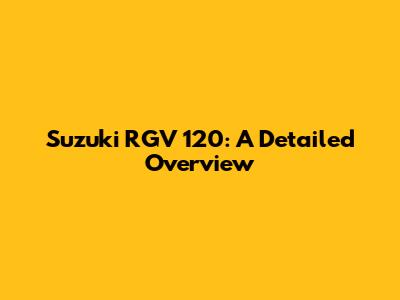 Suzuki RGV 120: A Detailed Overview