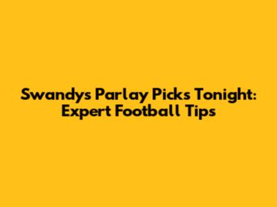 Swandy's Parlay Picks Tonight: Expert Football Tips