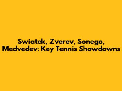 Swiatek, Zverev, Sonego, Medvedev: Key Tennis Showdowns