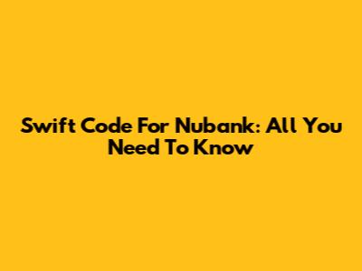 Swift Code For Nubank: All You Need To Know