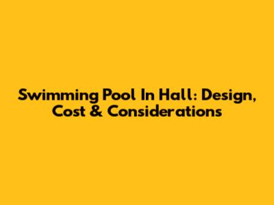 Swimming Pool In Hall: Design, Cost & Considerations