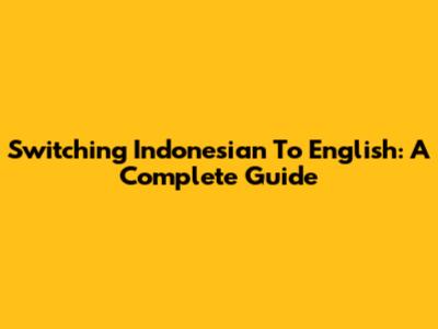 Switching Indonesian To English: A Complete Guide