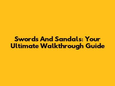 Swords And Sandals: Your Ultimate Walkthrough Guide