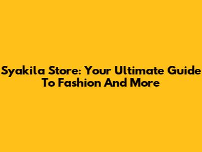 Syakila Store: Your Ultimate Guide To Fashion And More