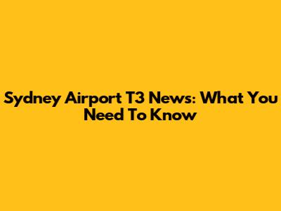Sydney Airport T3 News: What You Need To Know