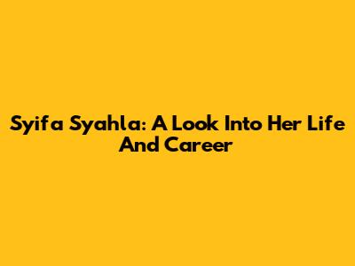 Syifa Syahla: A Look Into Her Life And Career