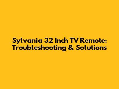 Sylvania 32 Inch TV Remote: Troubleshooting & Solutions