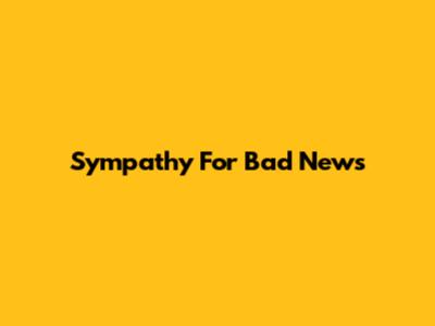 Sympathy For Bad News
