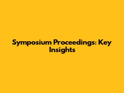 Symposium Proceedings: Key Insights