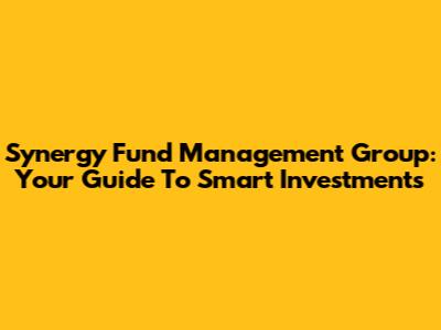 Synergy Fund Management Group: Your Guide To Smart Investments