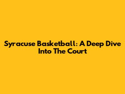 Syracuse Basketball: A Deep Dive Into The Court