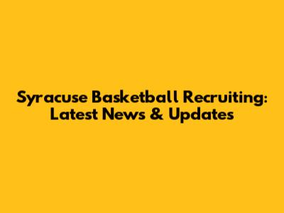 Syracuse Basketball Recruiting: Latest News & Updates
