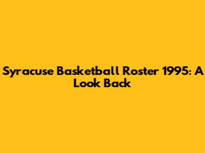 Syracuse Basketball Roster 1995: A Look Back