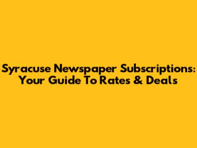 Syracuse Newspaper Subscriptions: Your Guide To Rates & Deals