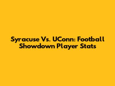 Syracuse Vs. UConn: Football Showdown Player Stats