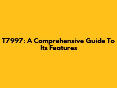 T7997: A Comprehensive Guide To Its Features