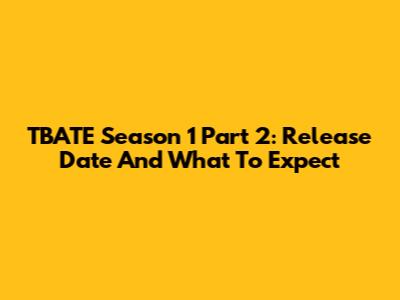 TBATE Season 1 Part 2: Release Date And What To Expect