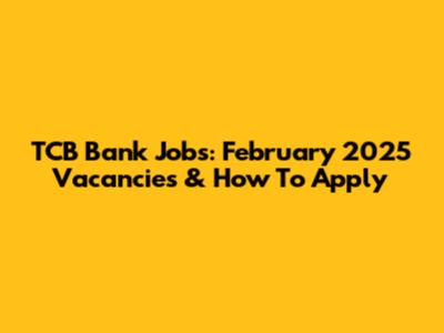 TCB Bank Jobs: February 2025 Vacancies & How To Apply