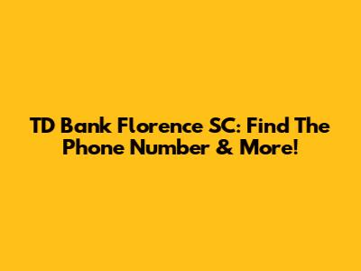 TD Bank Florence SC: Find The Phone Number & More!