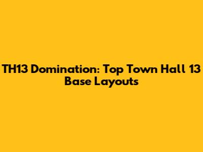 TH13 Domination: Top Town Hall 13 Base Layouts