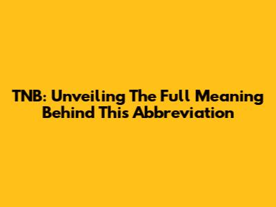 TNB: Unveiling The Full Meaning Behind This Abbreviation