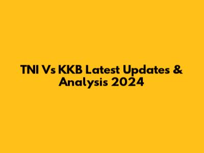 TNI Vs KKB Latest Updates & Analysis 2024