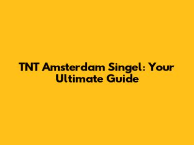 TNT Amsterdam Singel: Your Ultimate Guide
