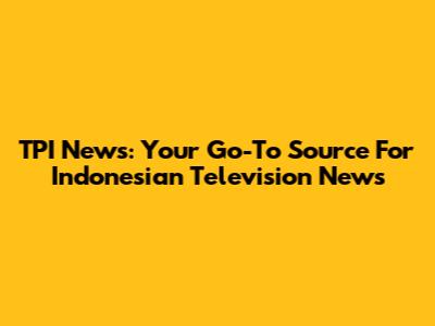 TPI News: Your Go-To Source For Indonesian Television News