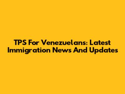 TPS For Venezuelans: Latest Immigration News And Updates