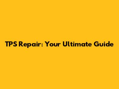 TPS Repair: Your Ultimate Guide