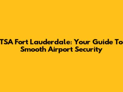 TSA Fort Lauderdale: Your Guide To Smooth Airport Security