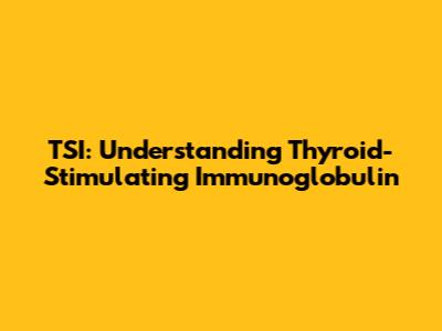 TSI: Understanding Thyroid-Stimulating Immunoglobulin