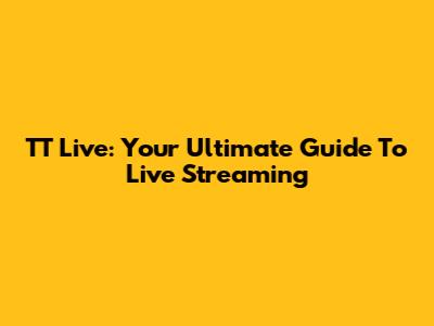 TT Live: Your Ultimate Guide To Live Streaming