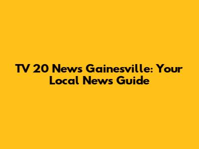 TV 20 News Gainesville: Your Local News Guide